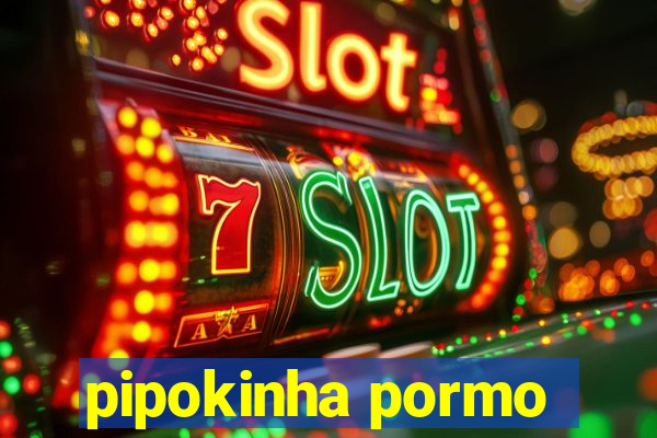 pipokinha pormo